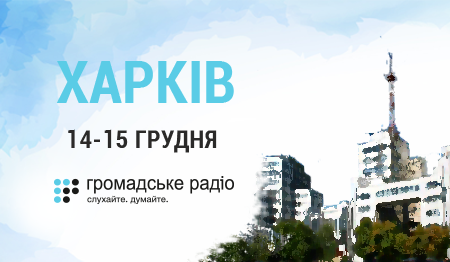 Громадське радіо вирушає у Харків щоби надати слово місцевій громаді